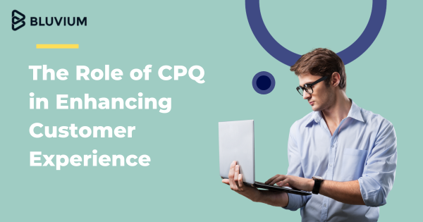 The Role of CPQ in Enhancing Customer Experience
